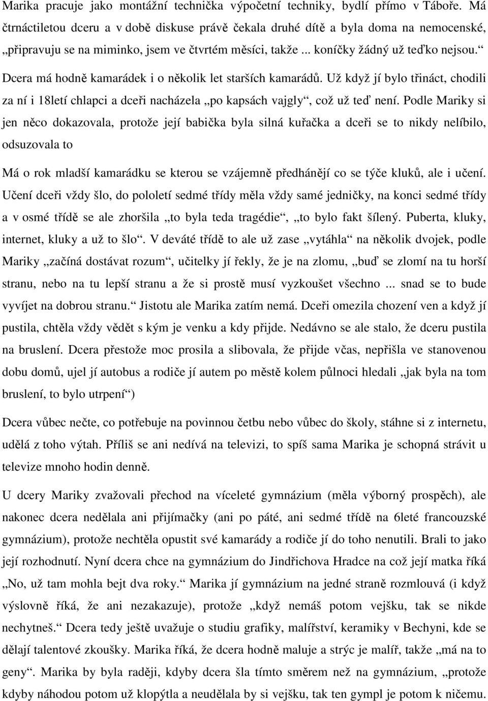 Dcera má hodně kamarádek i o několik let starších kamarádů. Už když jí bylo třináct, chodili za ní i 18letí chlapci a dceři nacházela po kapsách vajgly, což už teď není.