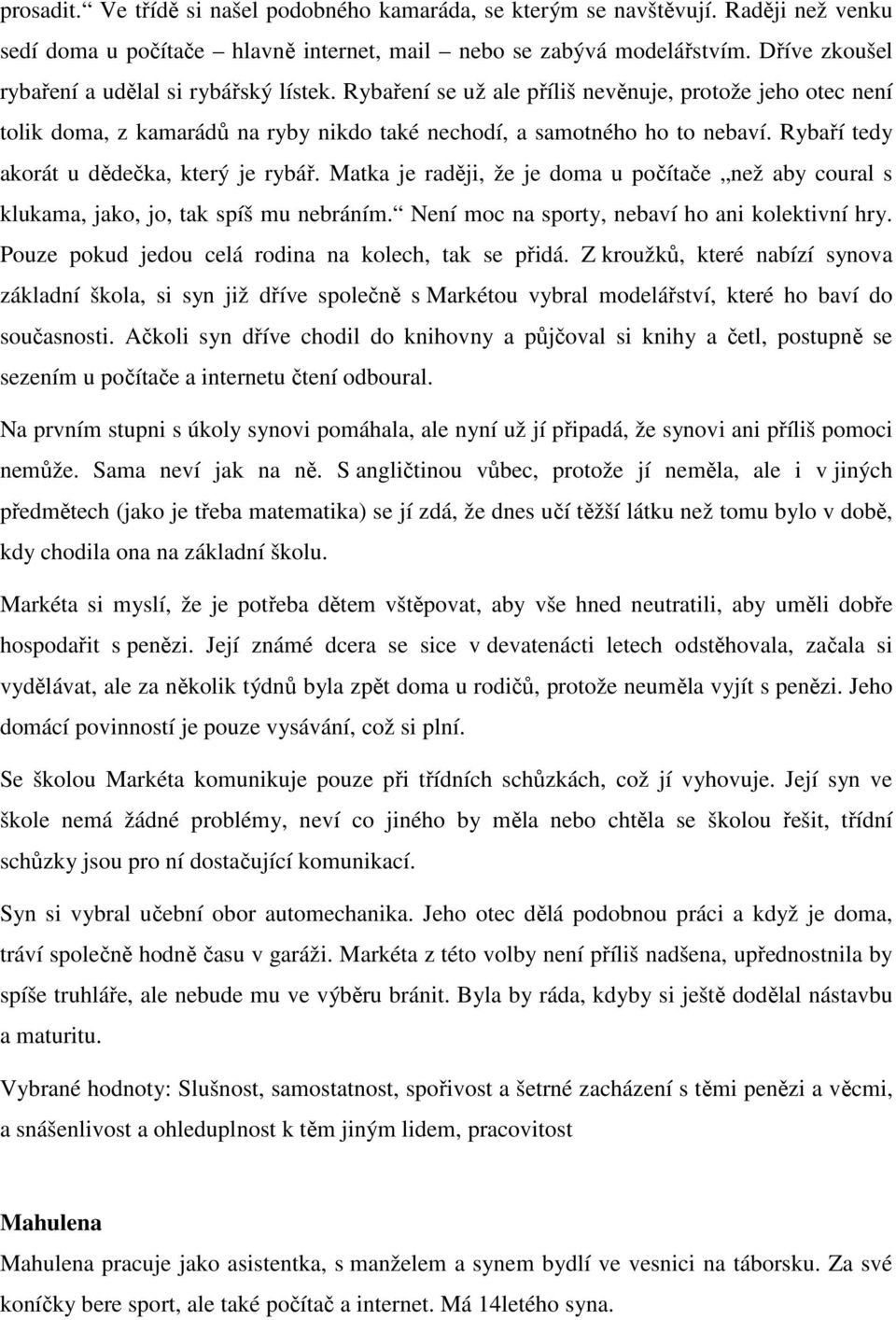 Rybaří tedy akorát u dědečka, který je rybář. Matka je raději, že je doma u počítače než aby coural s klukama, jako, jo, tak spíš mu nebráním. Není moc na sporty, nebaví ho ani kolektivní hry.