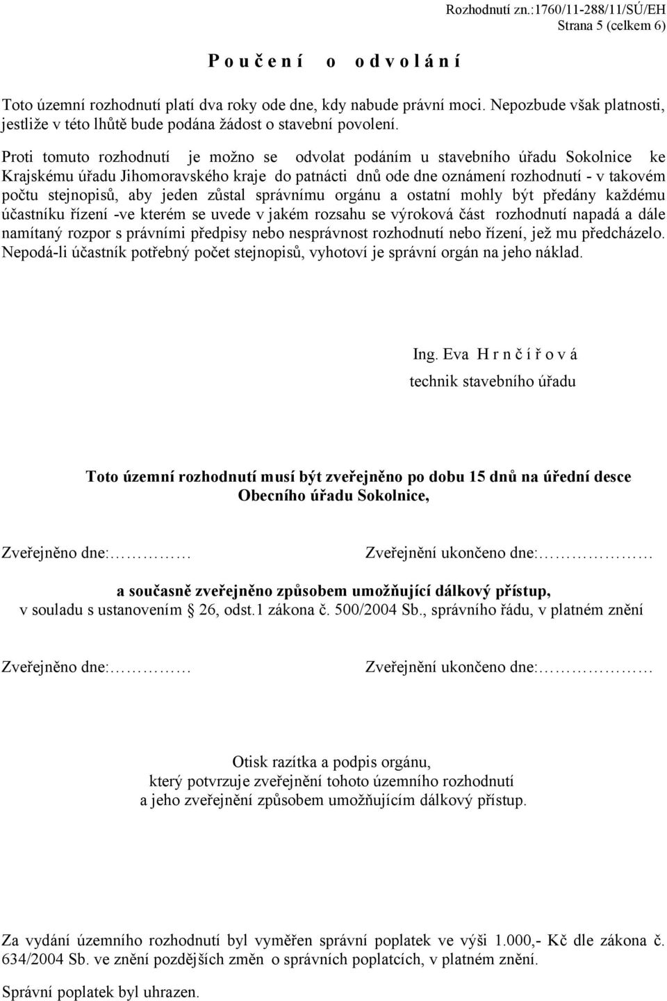 Proti tomuto rozhodnutí je možno se odvolat podáním u stavebního úřadu Sokolnice ke Krajskému úřadu Jihomoravského kraje do patnácti dnů ode dne oznámení rozhodnutí - v takovém počtu stejnopisů, aby