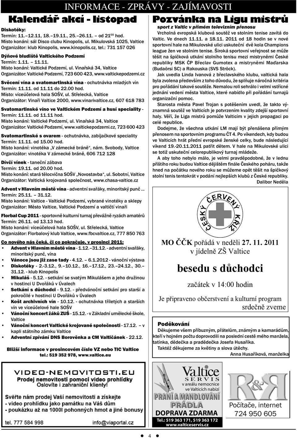 Vinařská 34, Valtice Organizátor: Valtické Podzemí, 723 600 423, www.valtickepodzemi.cz Svěcení vína a svatomartinská vína - ochutnávka mladých vín Termín: 11.11. od 11.11 do 22.00 hod.