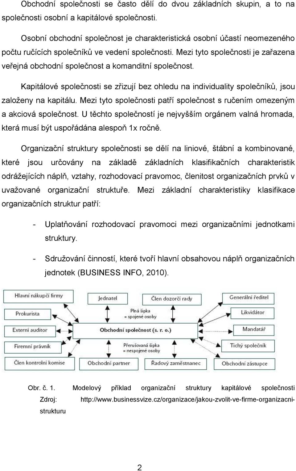 Mezi tyto společnosti je zařazena veřejná obchodní společnost a komanditní společnost. Kapitálové společnosti se zřizují bez ohledu na individuality společníků, jsou založeny na kapitálu.