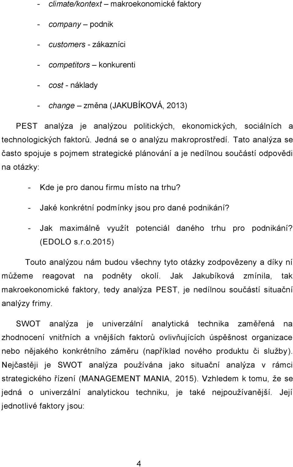 Tato analýza se často spojuje s pojmem strategické plánování a je nedílnou součástí odpovědi na otázky: - Kde je pro danou firmu místo na trhu? - Jaké konkrétní podmínky jsou pro dané podnikání?