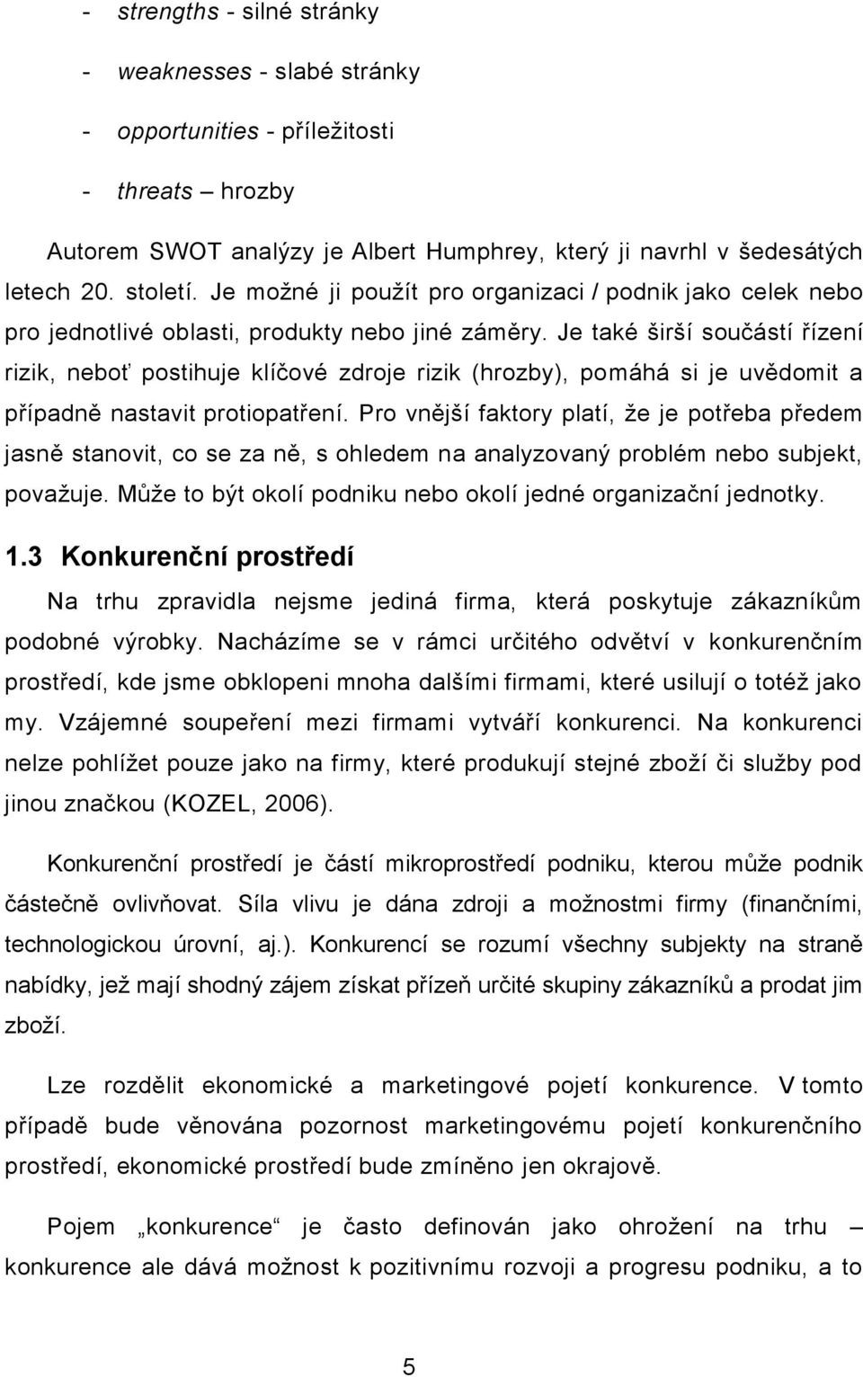 Je také širší součástí řízení rizik, neboť postihuje klíčové zdroje rizik (hrozby), pomáhá si je uvědomit a případně nastavit protiopatření.