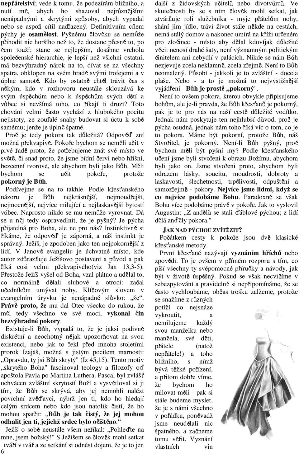 Pyšnému lov ku se nem že p ihodit nic horšího než to, že dostane p esn to, em touží: stane se nejlepším, dosáhne vrcholu spole enské hierarchie, je lepší než všichni ostatní, má bezvýhradný nárok na