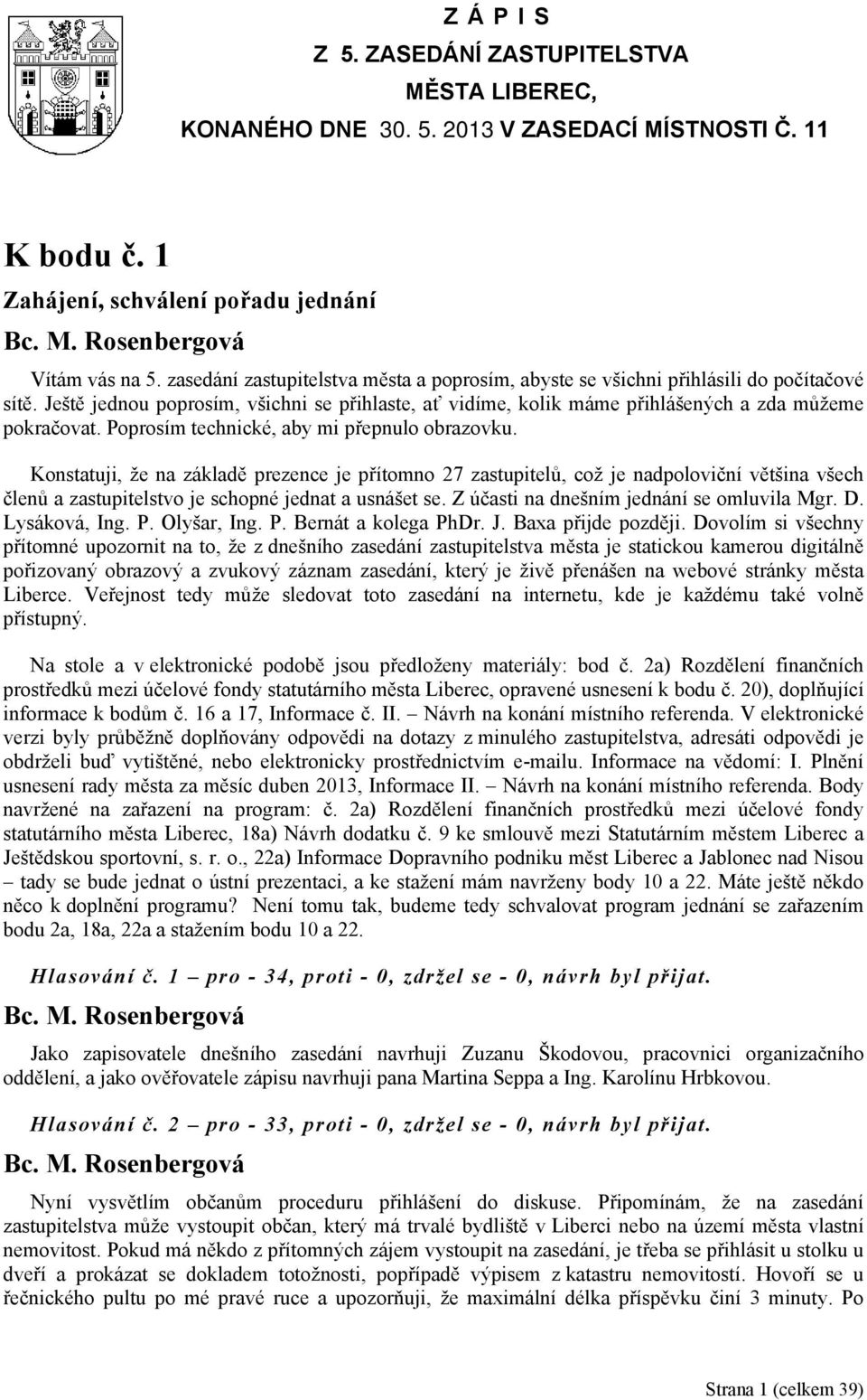 Poprosím technické, aby mi přepnulo obrazovku. Konstatuji, že na základě prezence je přítomno 27 zastupitelů, což je nadpoloviční většina všech členů a zastupitelstvo je schopné jednat a usnášet se.