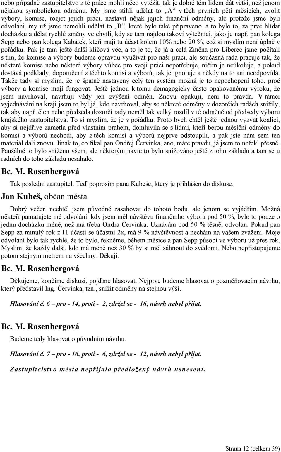 to B, které bylo také připraveno, a to bylo to, za prvé hlídat docházku a dělat rychlé změny ve chvíli, kdy se tam najdou takoví výtečníci, jako je např.