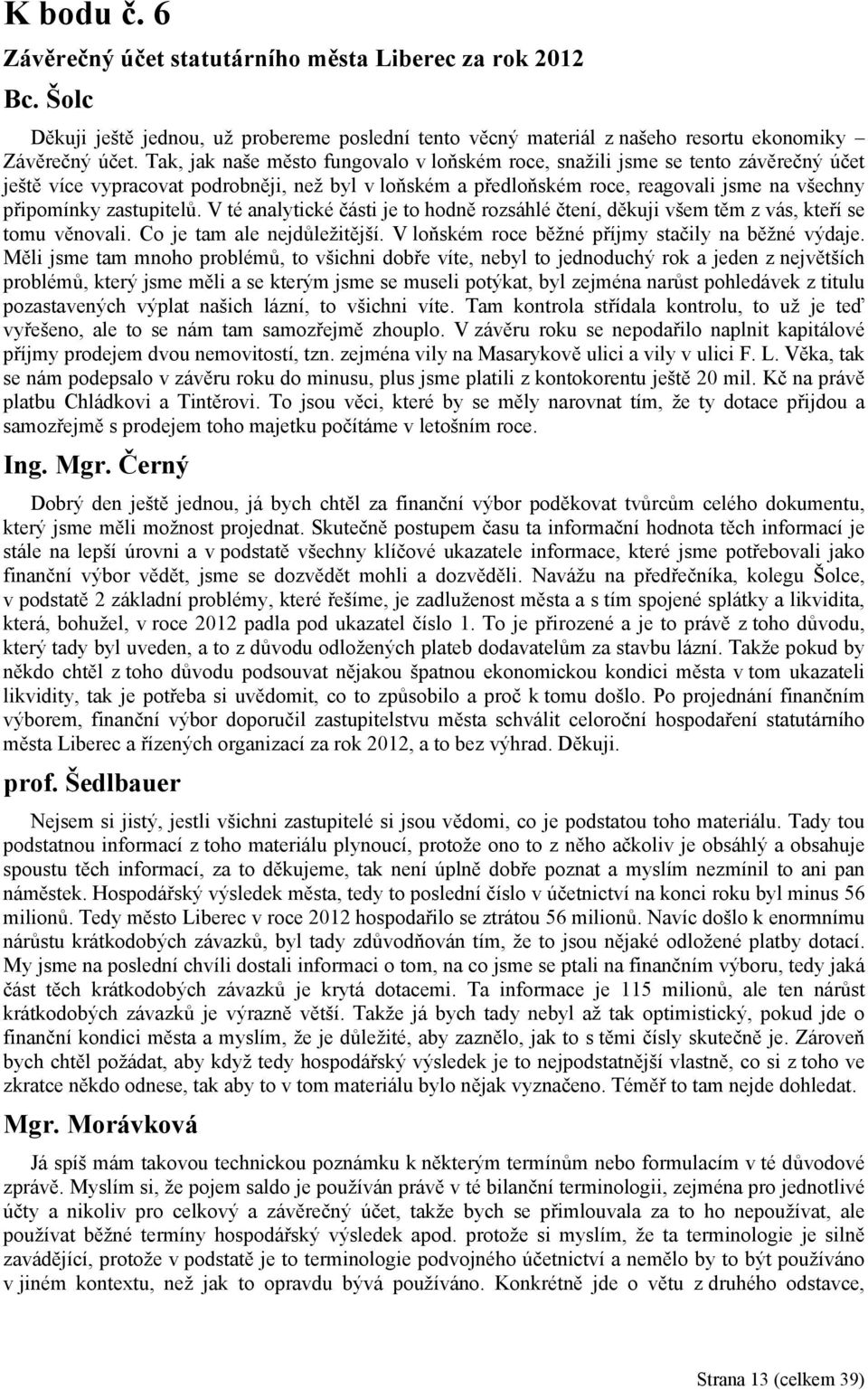 zastupitelů. V té analytické části je to hodně rozsáhlé čtení, děkuji všem těm z vás, kteří se tomu věnovali. Co je tam ale nejdůležitější. V loňském roce běžné příjmy stačily na běžné výdaje.