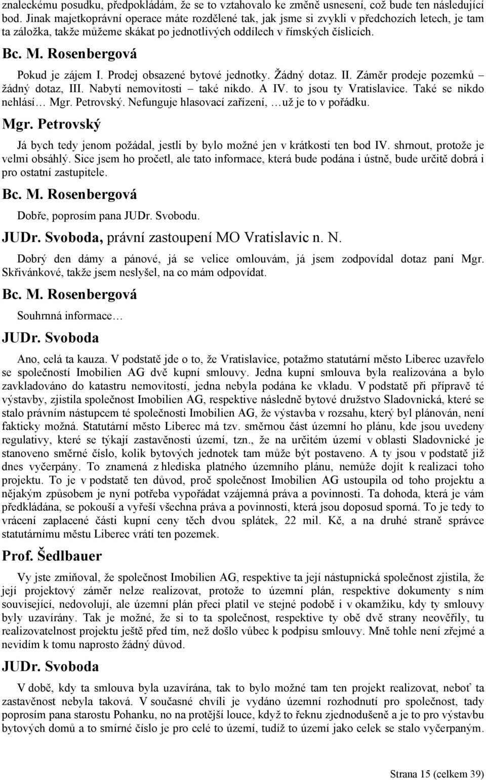 Prodej obsazené bytové jednotky. Žádný dotaz. II. Záměr prodeje pozemků žádný dotaz, III. Nabytí nemovitosti také nikdo. A IV. to jsou ty Vratislavice. Také se nikdo nehlásí Mgr. Petrovský.