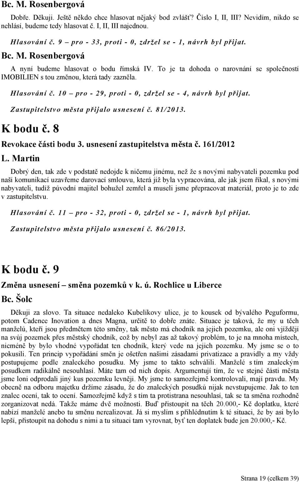 10 pro - 29, proti - 0, zdržel se - 4, návrh byl přijat. Zastupitelstvo města přijalo usnesení č. 81/2013. K bodu č. 8 Revokace části bodu 3. usnesení zastupitelstva města č. 161/2012 L.