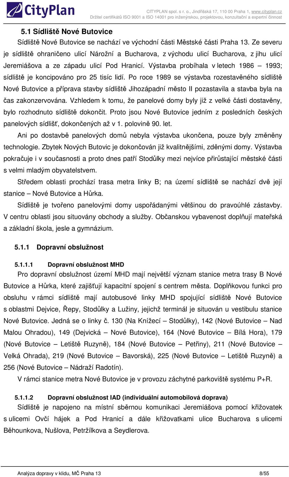 Výstavba probíhala v letech 1986 1993; sídliště je koncipováno pro 25 tisíc lidí.