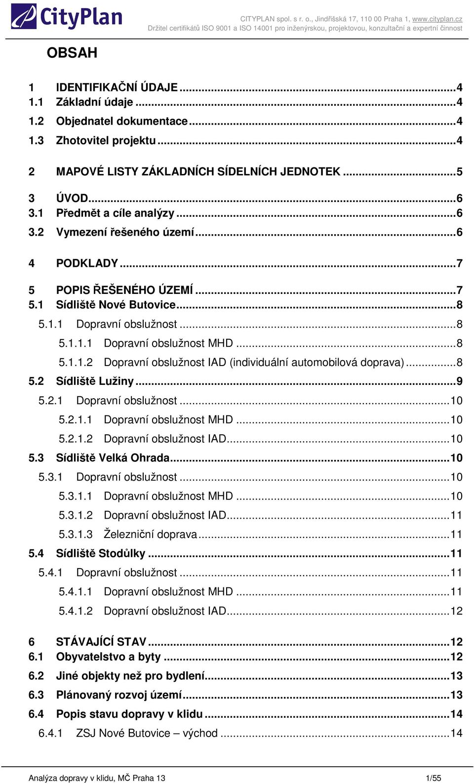 .. 8 5.1.1.2 Dopravní obslužnost IAD (individuální automobilová doprava)... 8 5.2 Sídliště Lužiny... 9 5.2.1 Dopravní obslužnost... 10 5.2.1.1 Dopravní obslužnost MHD... 10 5.2.1.2 Dopravní obslužnost IAD... 10 5.3 Sídliště Velká Ohrada.