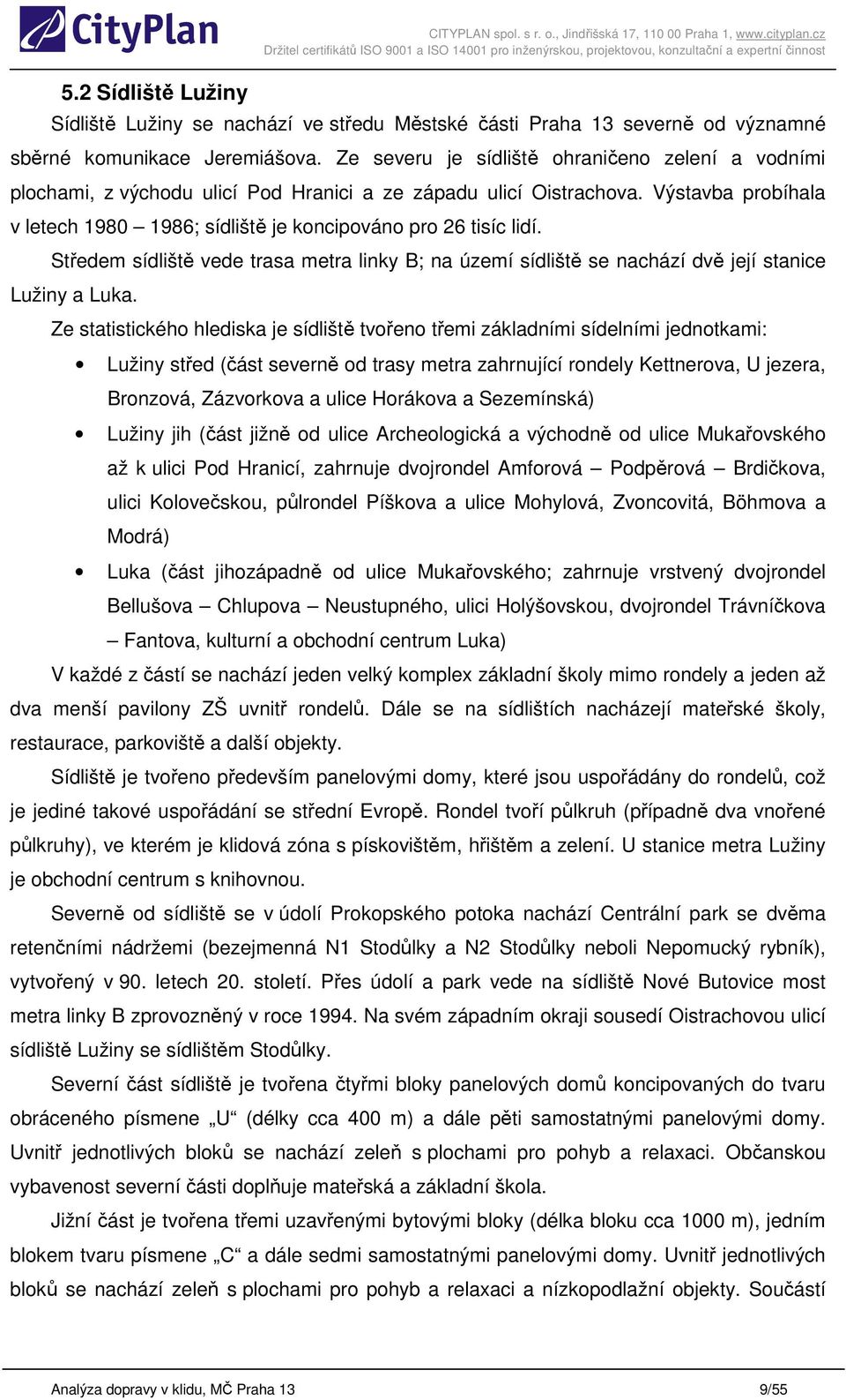 Ze severu je sídliště ohraničeno zelení a vodními plochami, z východu ulicí Pod Hranici a ze západu ulicí Oistrachova. Výstavba probíhala v letech 1980 1986; sídliště je koncipováno pro 26 tisíc lidí.