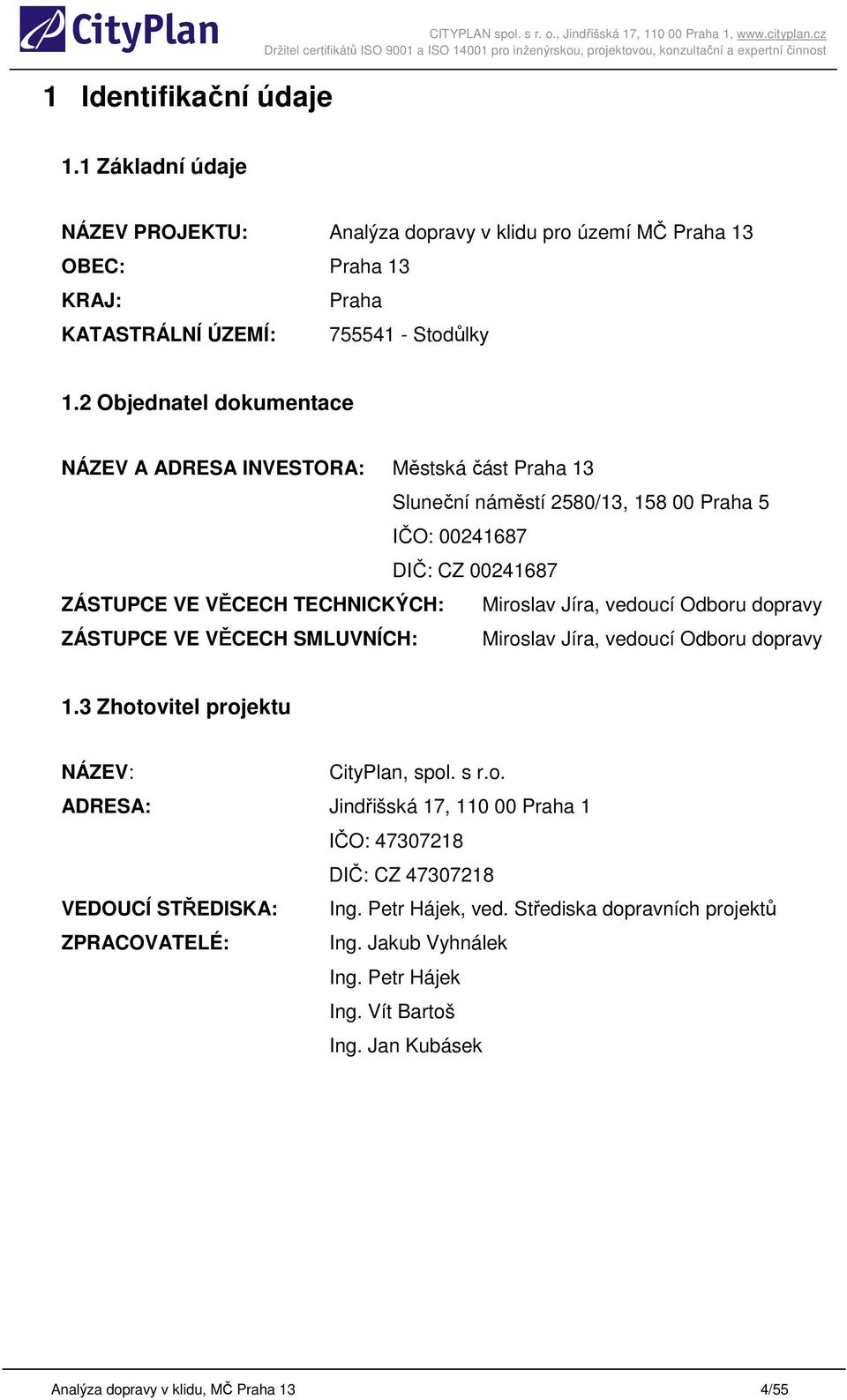 2 Objednatel dokumentace NÁZEV A ADRESA INVESTORA: Městská část Praha 13 Sluneční náměstí 2580/13, 158 00 Praha 5 IČO: 00241687 DIČ: CZ 00241687 ZÁSTUPCE VE VĚCECH TECHNICKÝCH: Miroslav Jíra, vedoucí