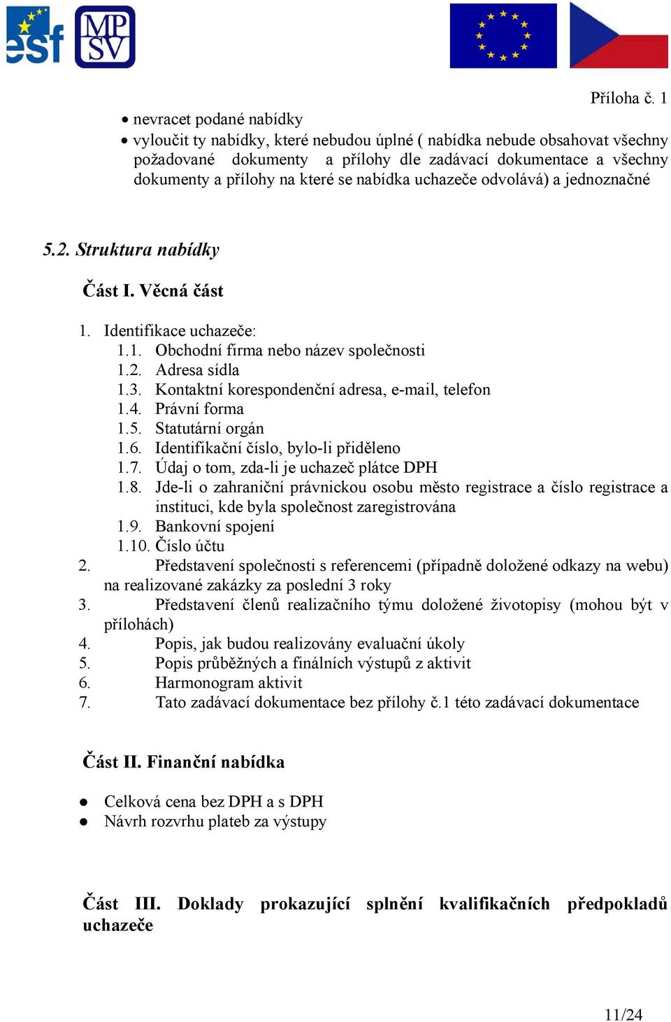 Kontaktní korespondenční adresa, e-mail, telefon 1.4. Právní forma 1.5. Statutární orgán 1.6. Identifikační číslo, bylo-li přiděleno 1.7. Údaj o tom, zda-li je uchazeč plátce DPH 1.8.