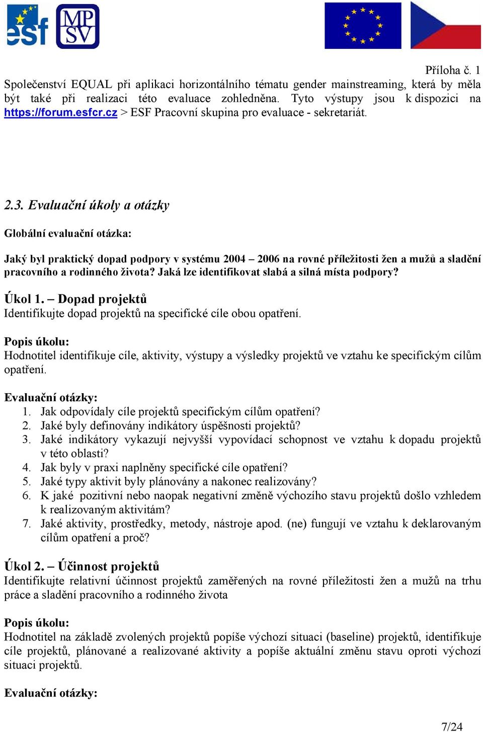 Evaluační úkoly a otázky Globální evaluační otázka: Jaký byl praktický dopad podpory v systému 2004 2006 na rovné příležitosti žen a mužů a sladění pracovního a rodinného života?