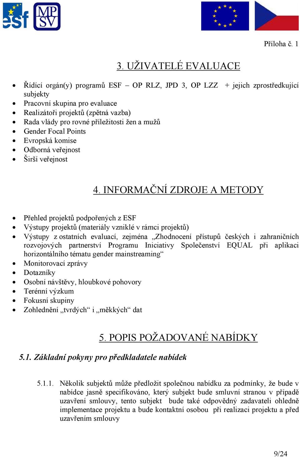 INFORMAČNÍ ZDROJE A METODY Přehled projektů podpořených z ESF Výstupy projektů (materiály vzniklé v rámci projektů) Výstupy z ostatních evaluací, zejména Zhodnocení přístupů českých i zahraničních