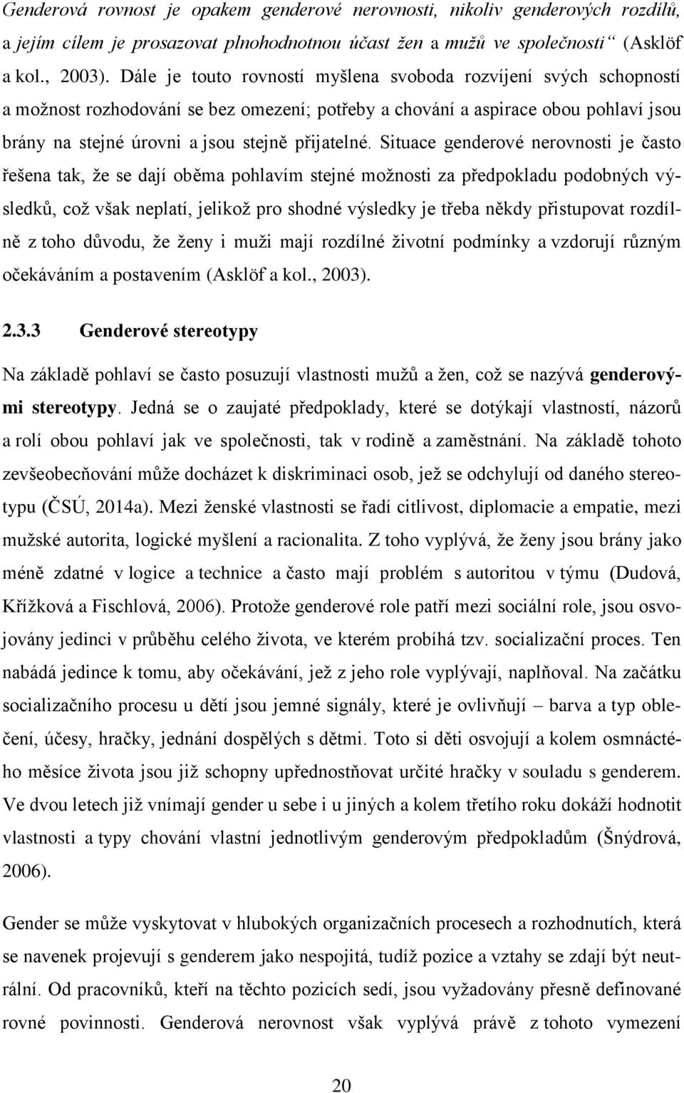 Situace genderové nerovnosti je často řešena tak, že se dají oběma pohlavím stejné možnosti za předpokladu podobných výsledků, což však neplatí, jelikož pro shodné výsledky je třeba někdy přistupovat