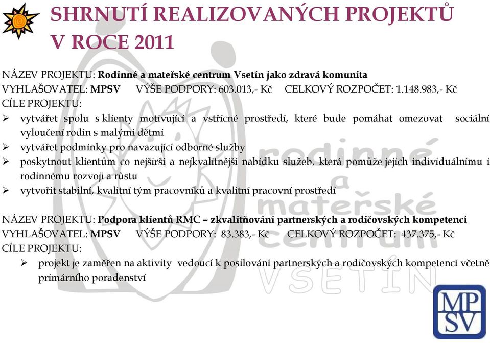 poskytnout klientům co nejširší a nejkvalitnější nabídku služeb, která pomůže jejich individuálnímu i rodinnému rozvoji a růstu vytvořit stabilní, kvalitní tým pracovníků a kvalitní pracovní