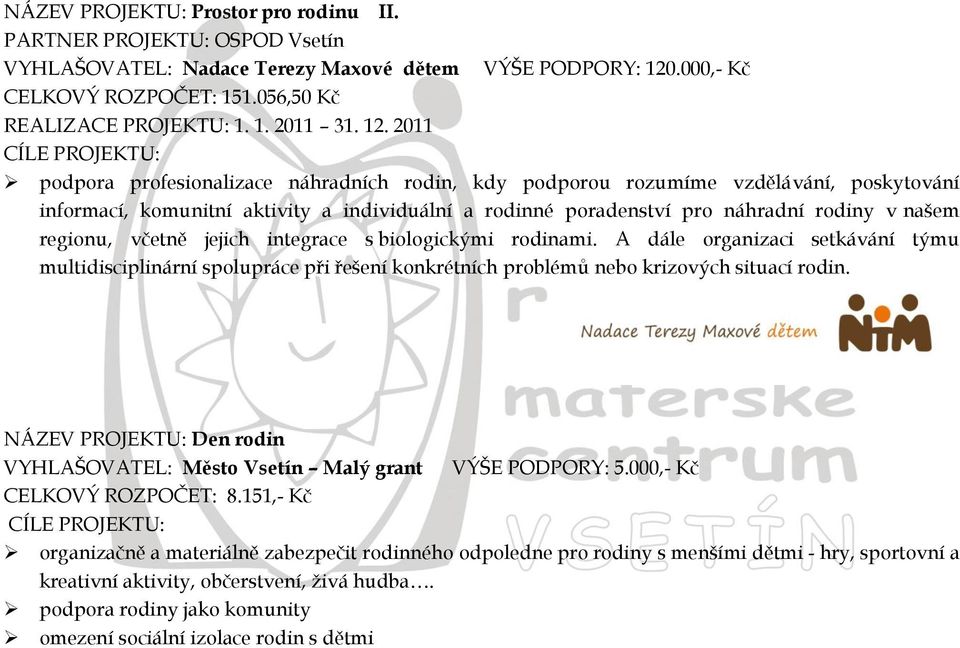 v našem regionu, včetně jejich integrace s biologickými rodinami. A dále organizaci setkávání týmu multidisciplinární spolupráce při řešení konkrétních problémů nebo krizových situací rodin.