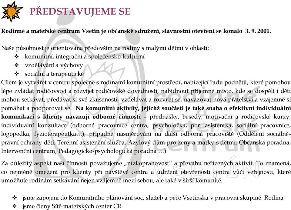 společně s rodinami komunitní prostředí, nabízející řadu podnětů, které pomohou lépe zvládat rodičovství a rozvíjet rodičovské dovednosti, nabídnout příjemné místo, kde se dospělí i děti mohou