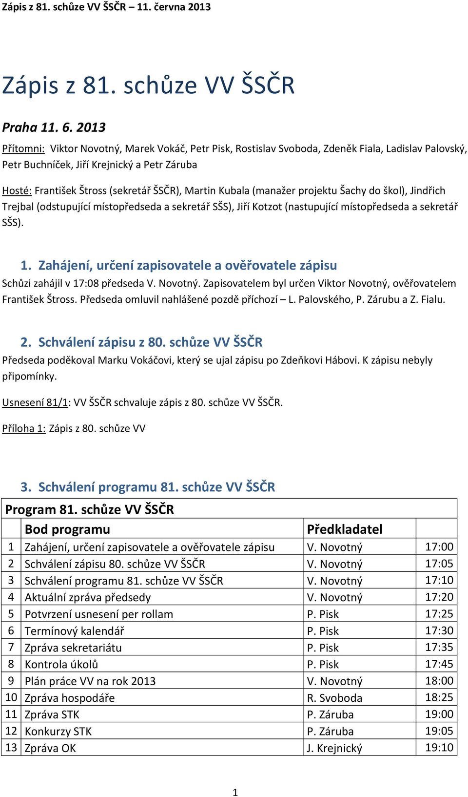 Kubala (manažer projektu Šachy do škol), Jindřich Trejbal (odstupující místopředseda a sekretář SŠS), Jiří Kotzot (nastupující místopředseda a sekretář SŠS). 1.