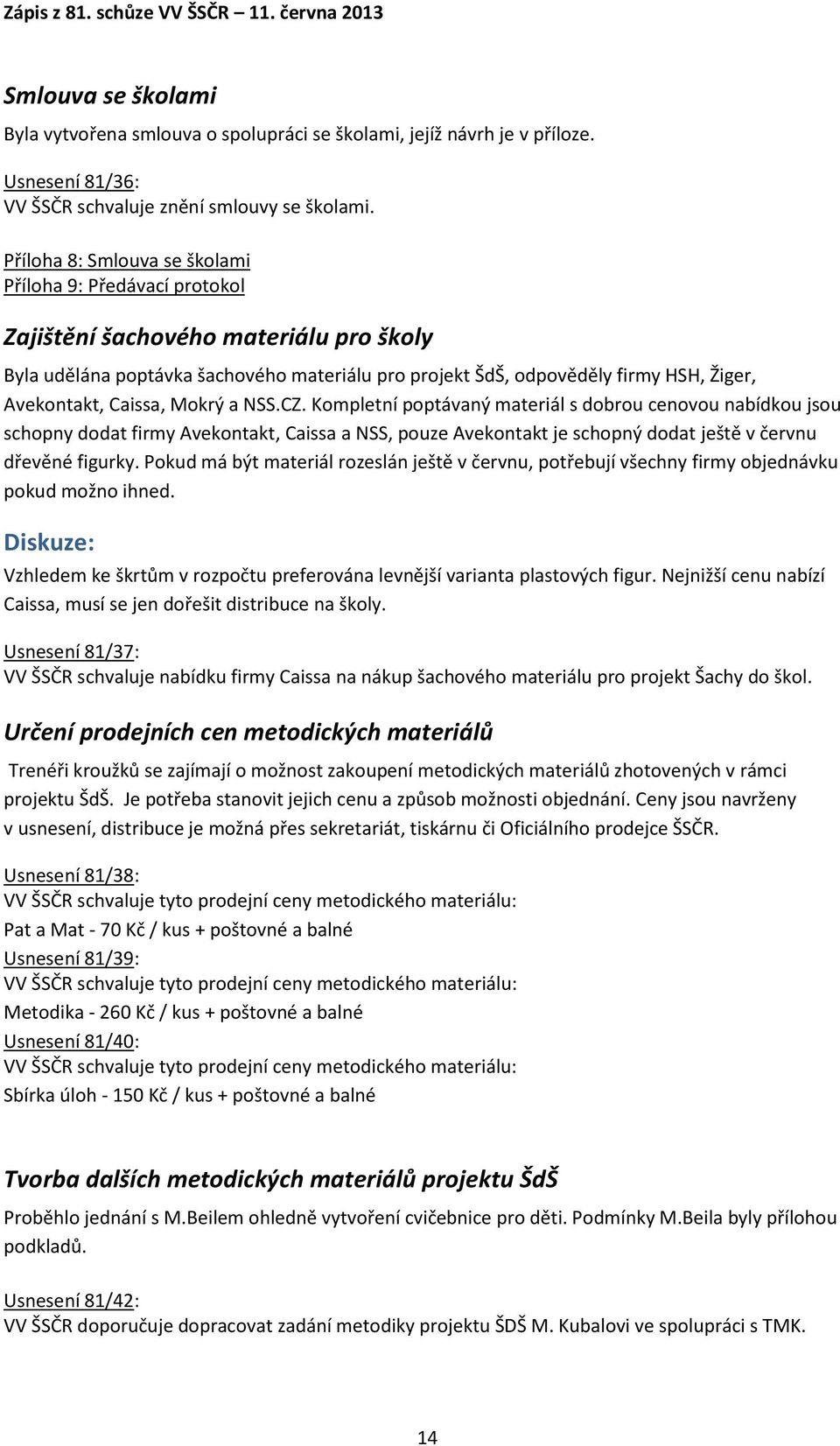 Caissa, Mokrý a NSS.CZ. Kompletní poptávaný materiál s dobrou cenovou nabídkou jsou schopny dodat firmy Avekontakt, Caissa a NSS, pouze Avekontakt je schopný dodat ještě v červnu dřevěné figurky.