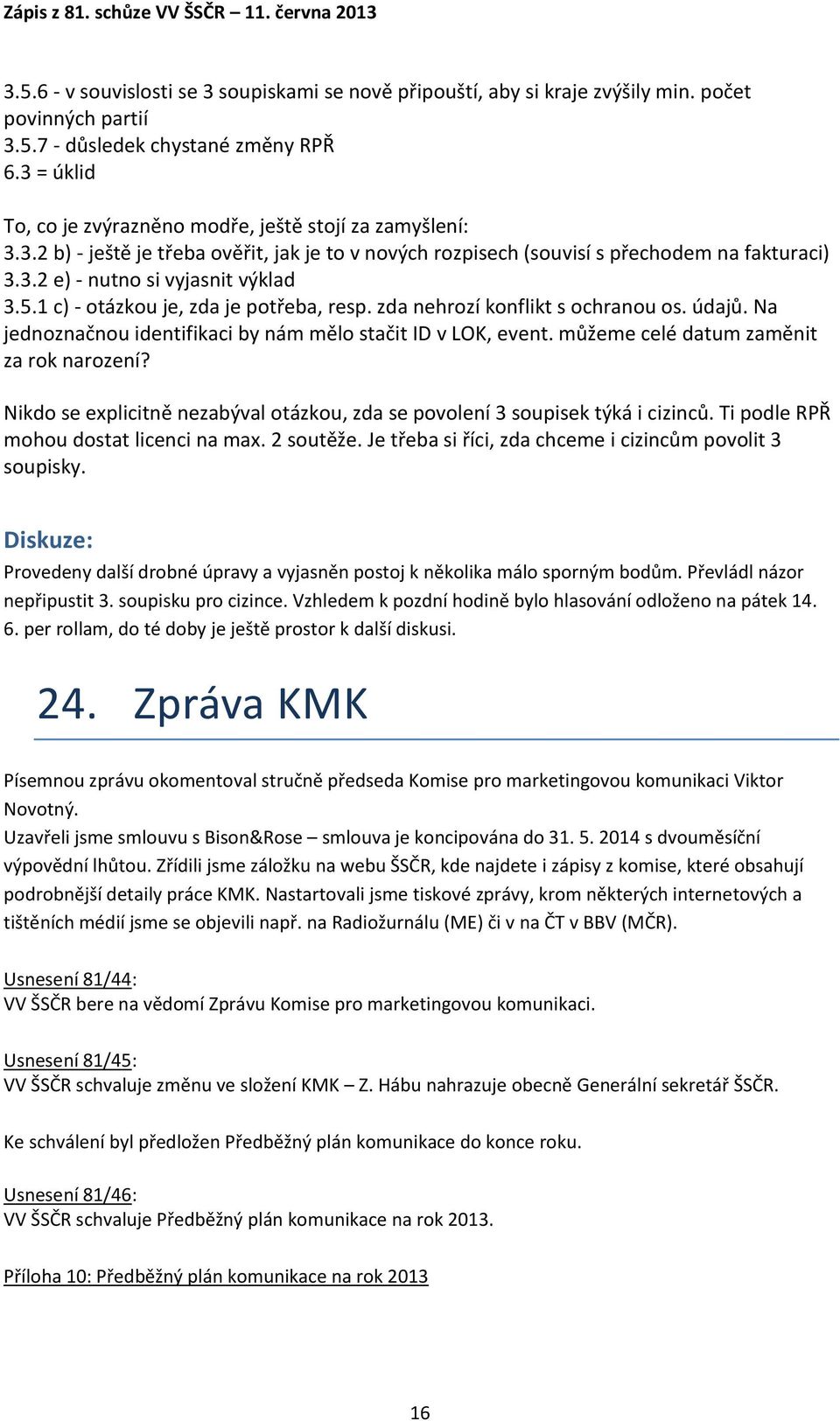 5.1 c) - otázkou je, zda je potřeba, resp. zda nehrozí konflikt s ochranou os. údajů. Na jednoznačnou identifikaci by nám mělo stačit ID v LOK, event. můžeme celé datum zaměnit za rok narození?