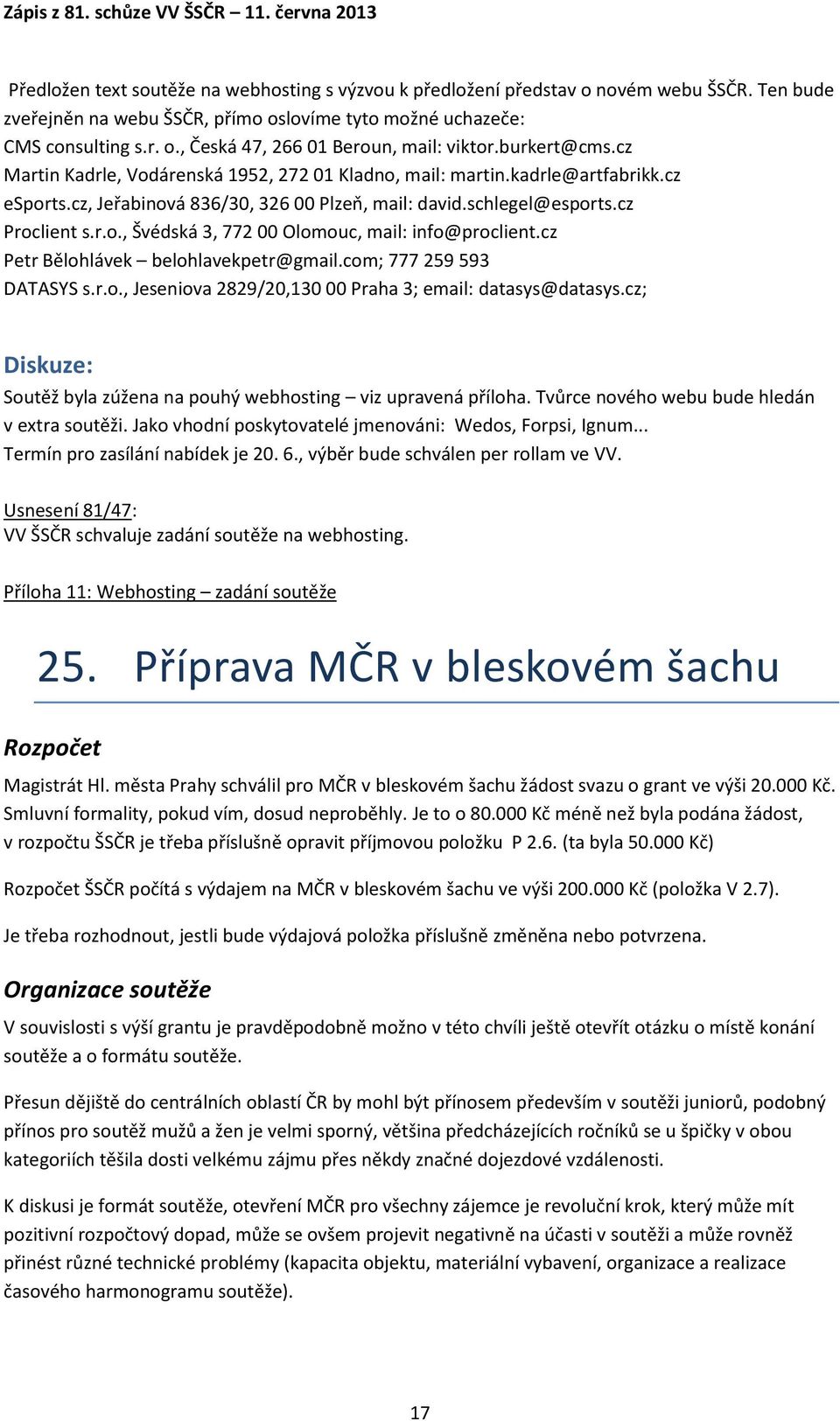 cz Petr Bělohlávek belohlavekpetr@gmail.com; 777 259 593 DATASYS s.r.o., Jeseniova 2829/20,130 00 Praha 3; email: datasys@datasys.cz; Soutěž byla zúžena na pouhý webhosting viz upravená příloha.