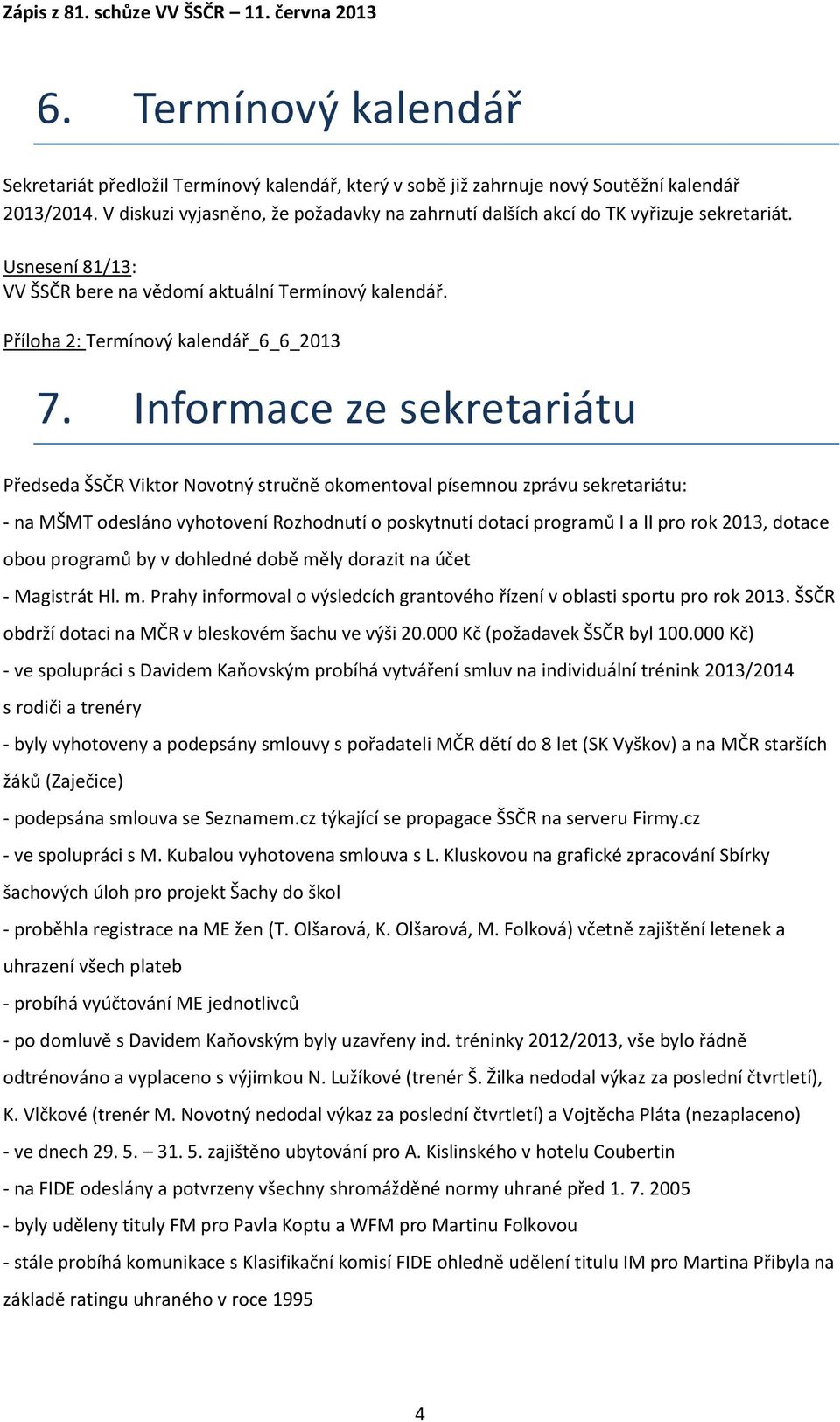 Informace ze sekretariátu Předseda ŠSČR Viktor Novotný stručně okomentoval písemnou zprávu sekretariátu: - na MŠMT odesláno vyhotovení Rozhodnutí o poskytnutí dotací programů I a II pro rok 2013,