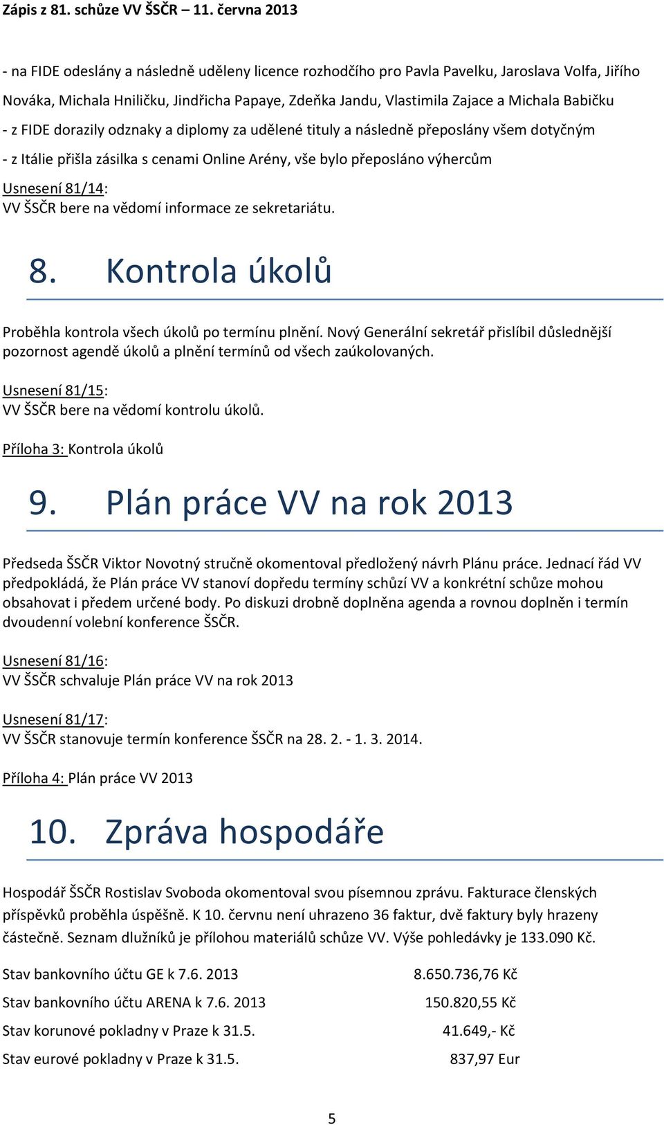 vědomí informace ze sekretariátu. 8. Kontrola úkolů Proběhla kontrola všech úkolů po termínu plnění.