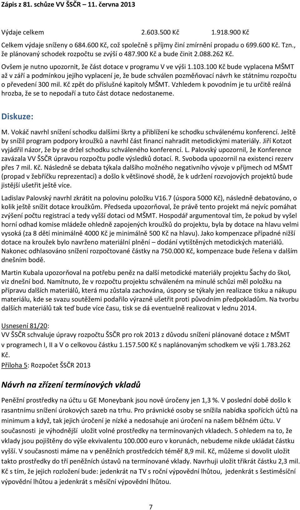 100 Kč bude vyplacena MŠMT až v září a podmínkou jejího vyplacení je, že bude schválen pozměňovací návrh ke státnímu rozpočtu o převedení 300 mil. Kč zpět do příslušné kapitoly MŠMT.