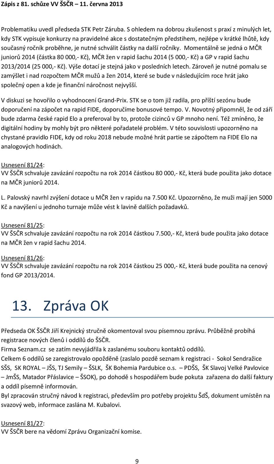 částky na další ročníky. Momentálně se jedná o MČR juniorů 2014 (částka 80 000,- Kč), MČR žen v rapid šachu 2014 (5 000,- Kč) a GP v rapid šachu 2013/2014 (25 000,- Kč).