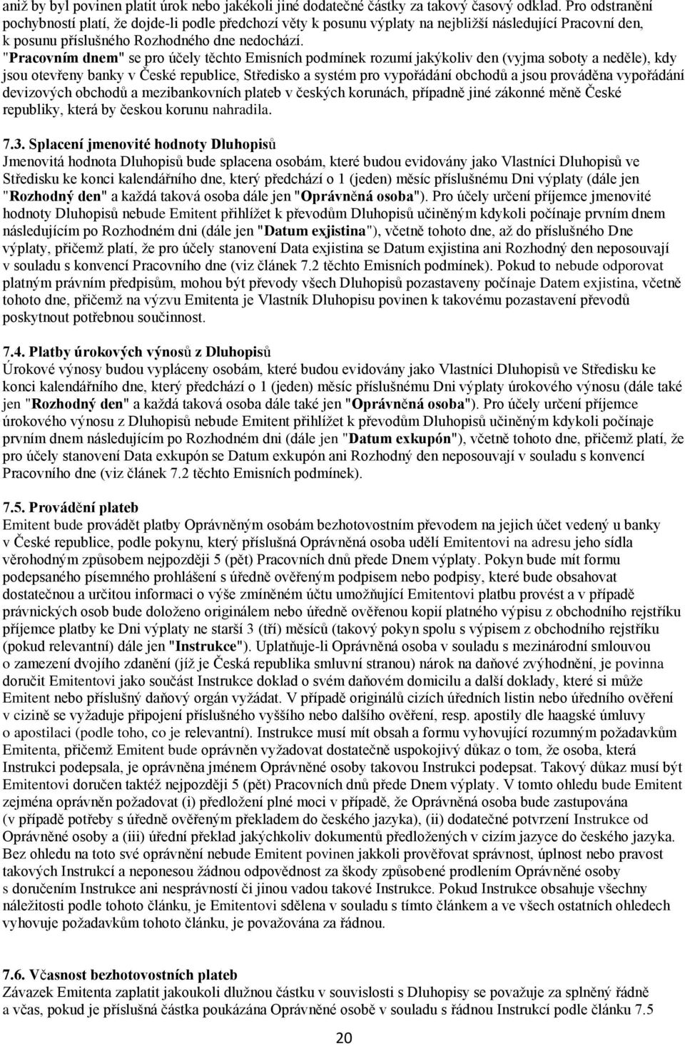 "Pracovním dnem" se pro účely těchto Emisních podmínek rozumí jakýkoliv den (vyjma soboty a neděle), kdy jsou otevřeny banky v České republice, Středisko a systém pro vypořádání obchodů a jsou