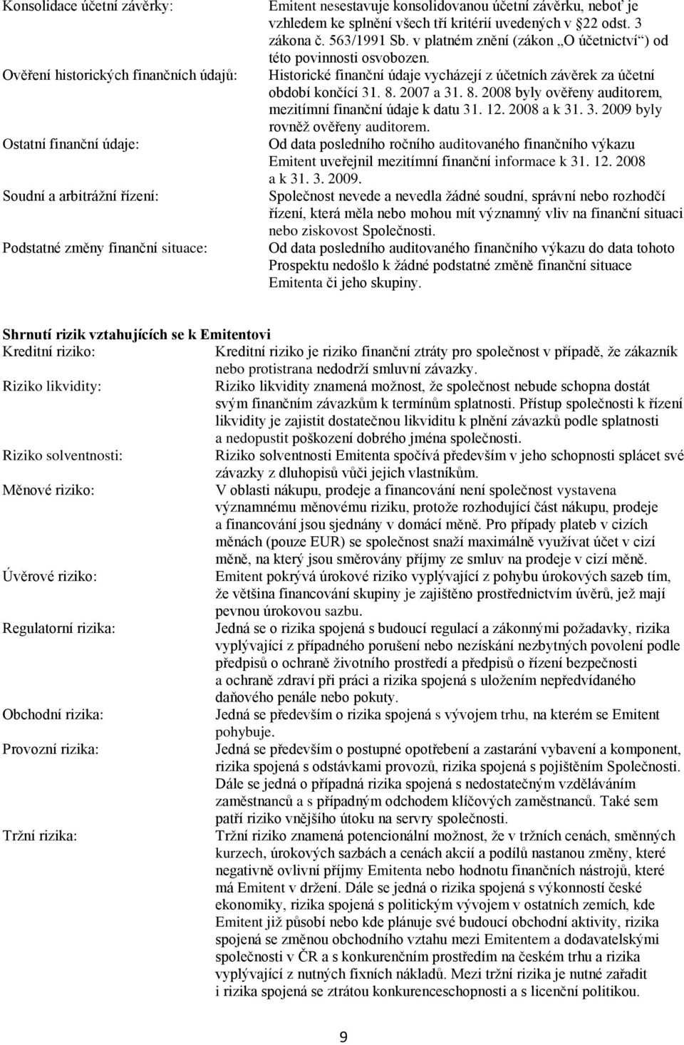 Historické finanční údaje vycházejí z účetních závěrek za účetní období končící 31. 8. 2007 a 31. 8. 2008 byly ověřeny auditorem, mezitímní finanční údaje k datu 31. 12. 2008 a k 31. 3. 2009 byly rovněţ ověřeny auditorem.