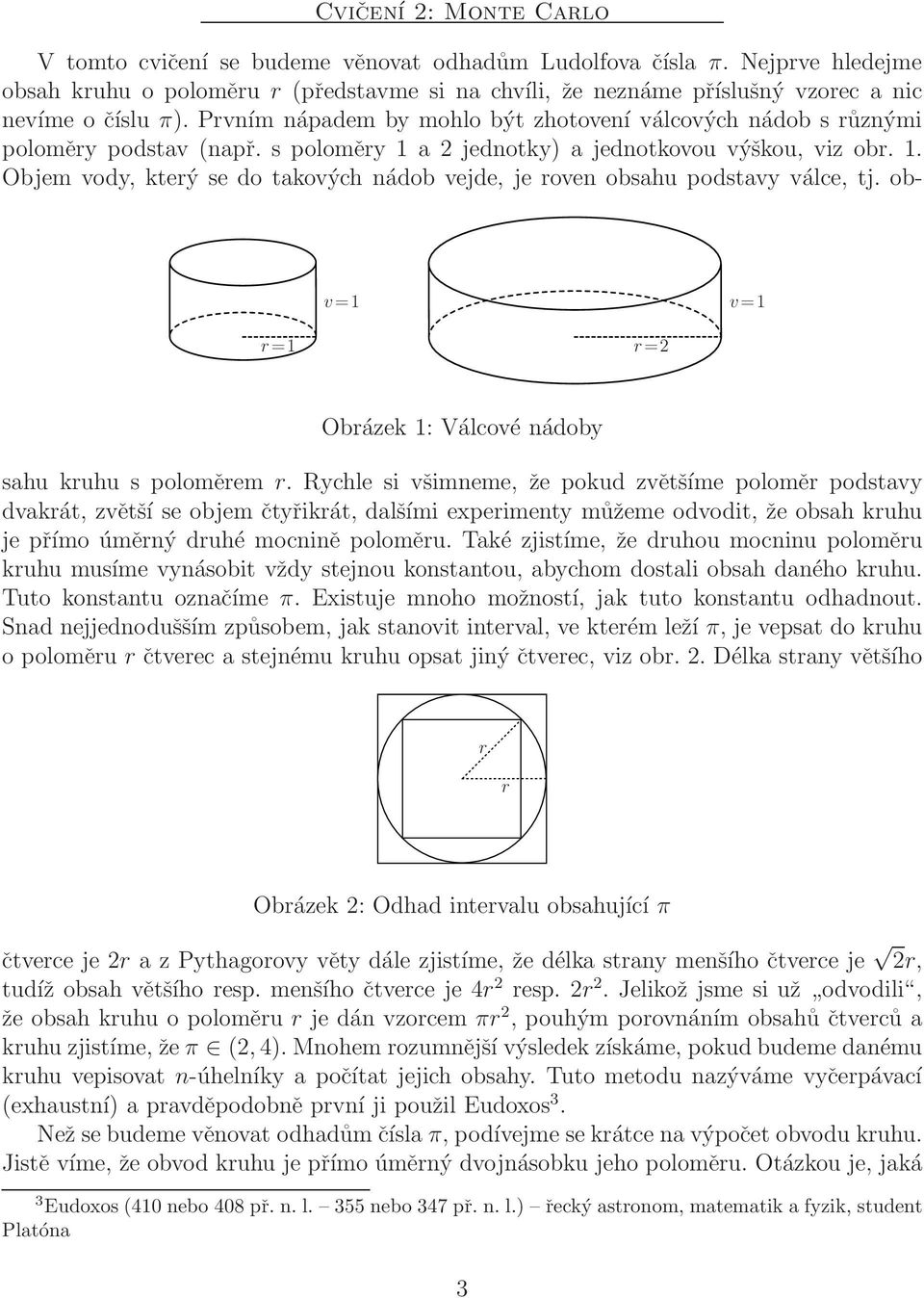 Prvním nápadem by mohlo být zhotovení válcových nádob s různými poloměry podstav (např. s poloměry 1 a 2 jednotky) a jednotkovou výškou, viz obr. 1. Objem vody, který se do takových nádob vejde, je roven obsahu podstavy válce, tj.