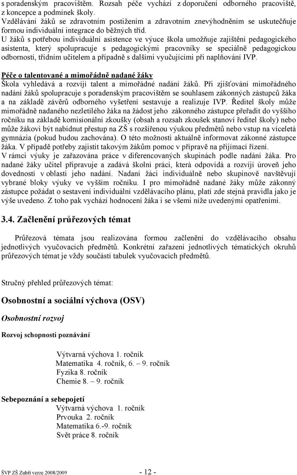 U žáků s potřebou individuální asistence ve výuce škola umožňuje zajištění pedagogického asistenta, který spolupracuje s pedagogickými pracovníky se speciálně pedagogickou odborností, třídním