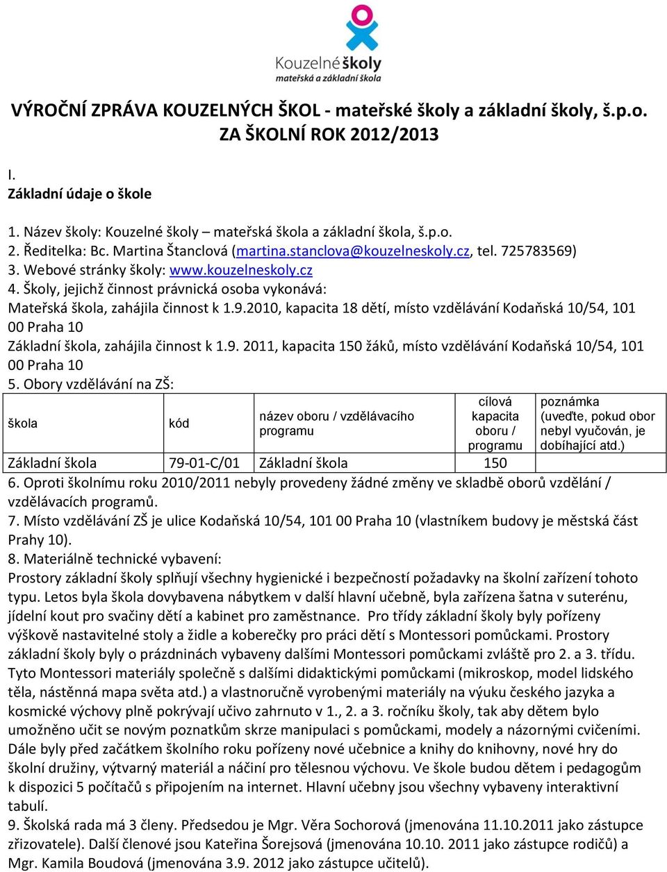 Školy, jejichž činnost právnická osoba vykonává: Mateřská škola, zahájila činnost k.9.200, kapacita 8 dětí, místo vzdělávání Kodaňská 0/54, 0 00 Praha 0 Základní škola, zahájila činnost k.9. 20, kapacita 50 žáků, místo vzdělávání Kodaňská 0/54, 0 00 Praha 0 5.