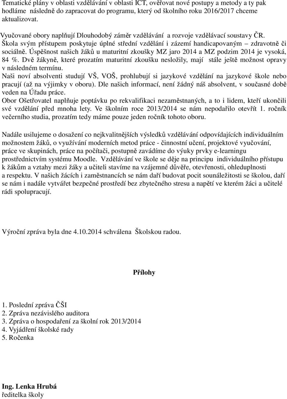 Úspěšnost našich žáků u maturitní zkoušky MZ jaro 2014 a MZ podzim 2014 je vysoká, 84 %. Dvě žákyně, které prozatím maturitní zkoušku nesložily, mají stále ještě možnost opravy v následném termínu.