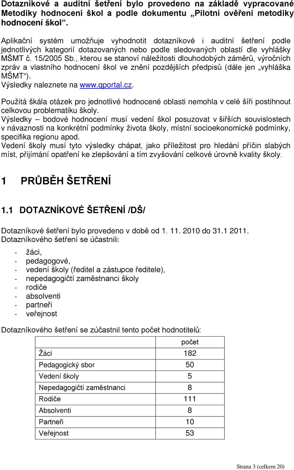 , kterou se stanoví náležitosti dlouhodobých záměrů, výročních zpráv a vlastního hodnocení škol ve znění pozdějších předpisů (dále jen vyhláška MŠMT ). Výsledky naleznete na www.qportal.cz.