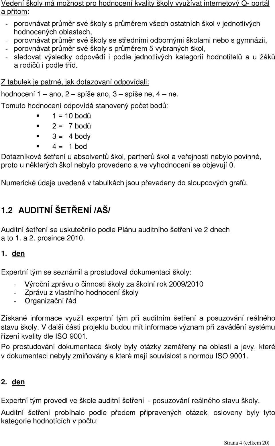 hodnotitelů a u žáků a rodičů i podle tříd. Z tabulek je patrné, jak dotazovaní odpovídali: hodnocení 1 ano, 2 spíše ano, 3 spíše ne, 4 ne.