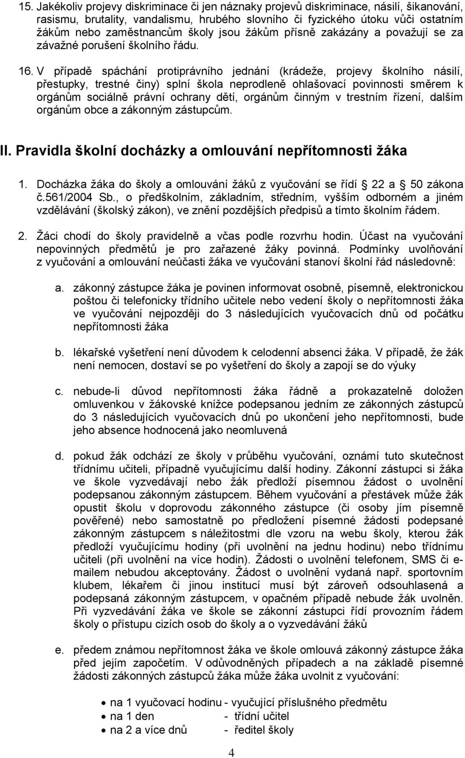 V případě spáchání protiprávního jednání (krádeže, projevy školního násilí, přestupky, trestné činy) splní neprodleně ohlašovací povinnosti směrem k orgánům sociálně právní ochrany dětí, orgánům