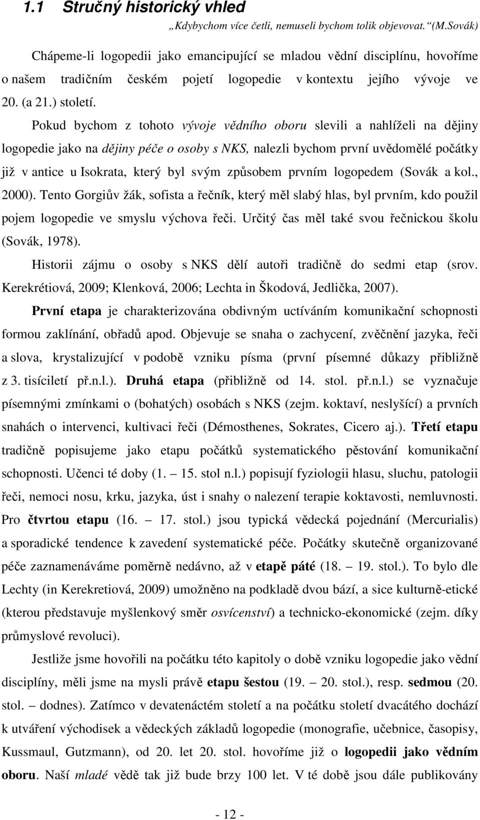 Pokud bychom z tohoto vývoje vědního oboru slevili a nahlíželi na dějiny logopedie jako na dějiny péče o osoby s NKS, nalezli bychom první uvědomělé počátky již v antice u Isokrata, který byl svým