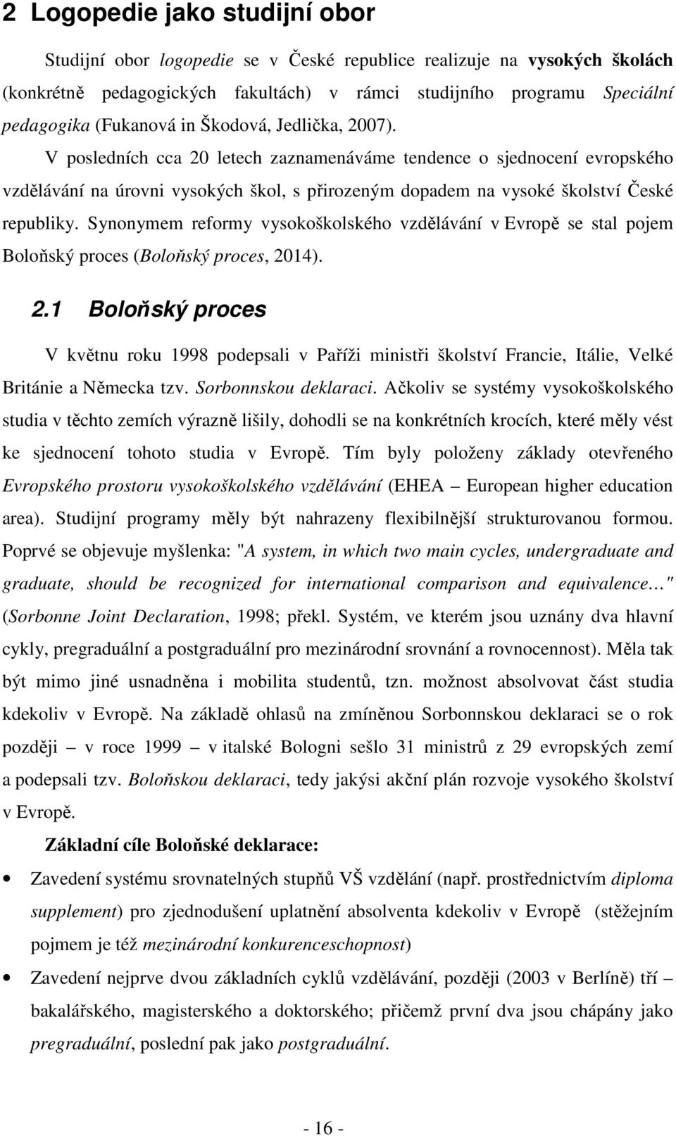 V posledních cca 20 letech zaznamenáváme tendence o sjednocení evropského vzdělávání na úrovni vysokých škol, s přirozeným dopadem na vysoké školství České republiky.