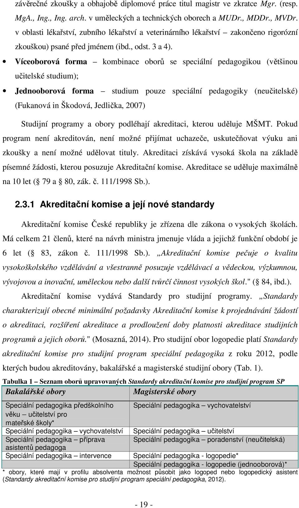 Víceoborová forma kombinace oborů se speciální pedagogikou (většinou učitelské studium); Jednooborová forma studium pouze speciální pedagogiky (neučitelské) (Fukanová in Škodová, Jedlička, 2007)