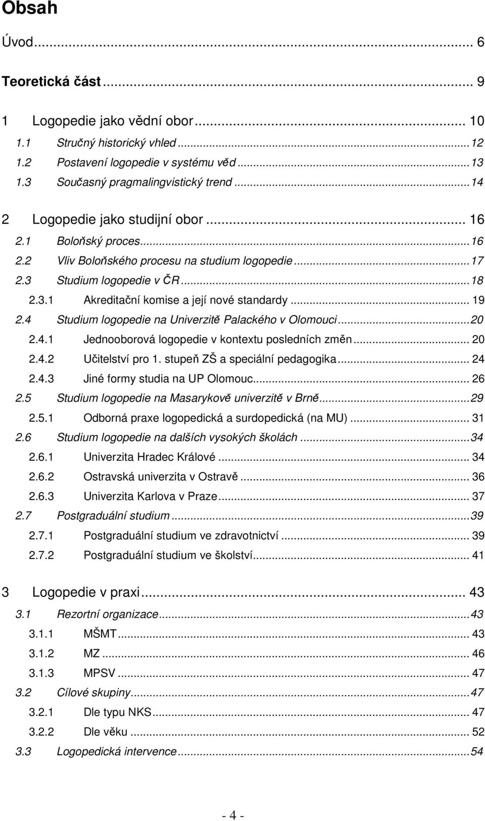 .. 19 2.4 Studium logopedie na Univerzitě Palackého v Olomouci...20 2.4.1 Jednooborová logopedie v kontextu posledních změn... 20 2.4.2 Učitelství pro 1. stupeň ZŠ a speciální pedagogika... 24 2.4.3 Jiné formy studia na UP Olomouc.