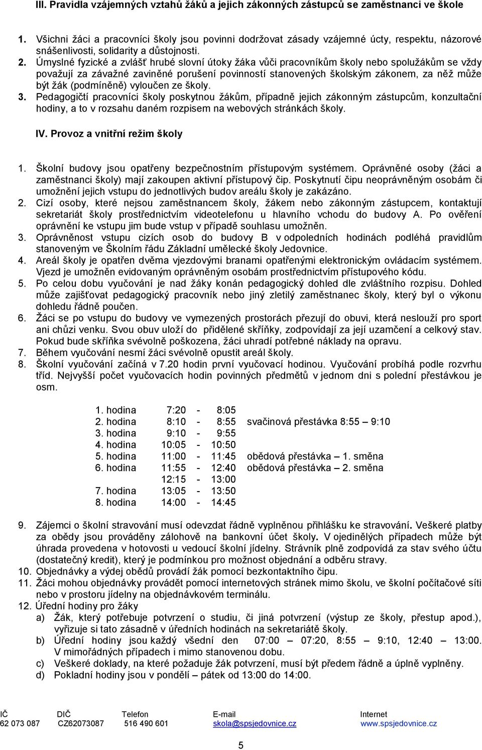 Úmyslné fyzické a zvlášť hrubé slovní útoky žáka vůči pracovníkům školy nebo spolužákům se vždy považují za závažné zaviněné porušení povinností stanovených školským zákonem, za něž může být žák