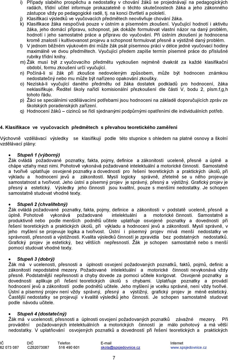 Vyučující hodnotí i aktivitu žáka, jeho domácí přípravu, schopnost, jak dokáže formulovat vlastní názor na daný problém, hodnotí i jeho samostatné práce a přípravu do vyučování.