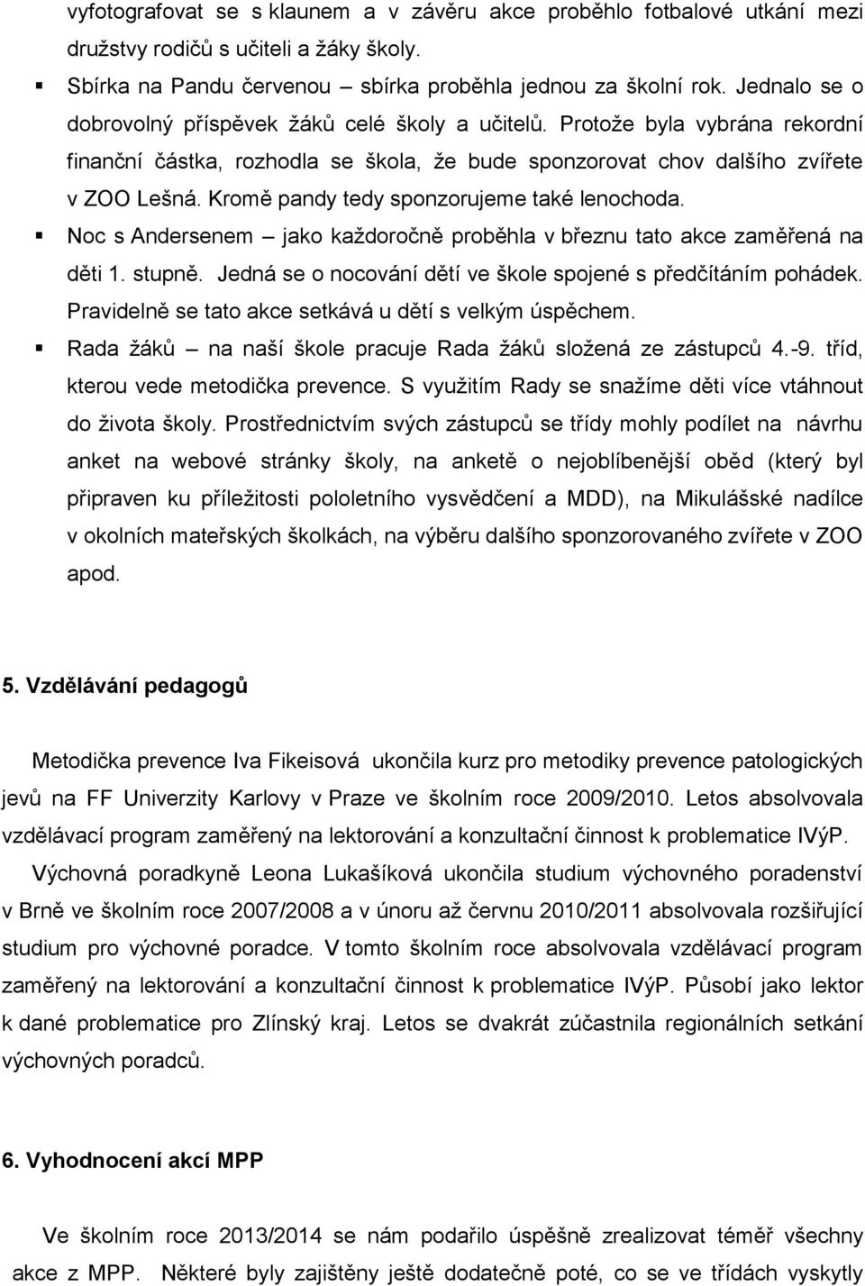 Kromě pandy tedy sponzorujeme také lenochoda. Noc s Andersenem jako každoročně proběhla v březnu tato akce zaměřená na děti 1. stupně. Jedná se o nocování dětí ve škole spojené s předčítáním pohádek.