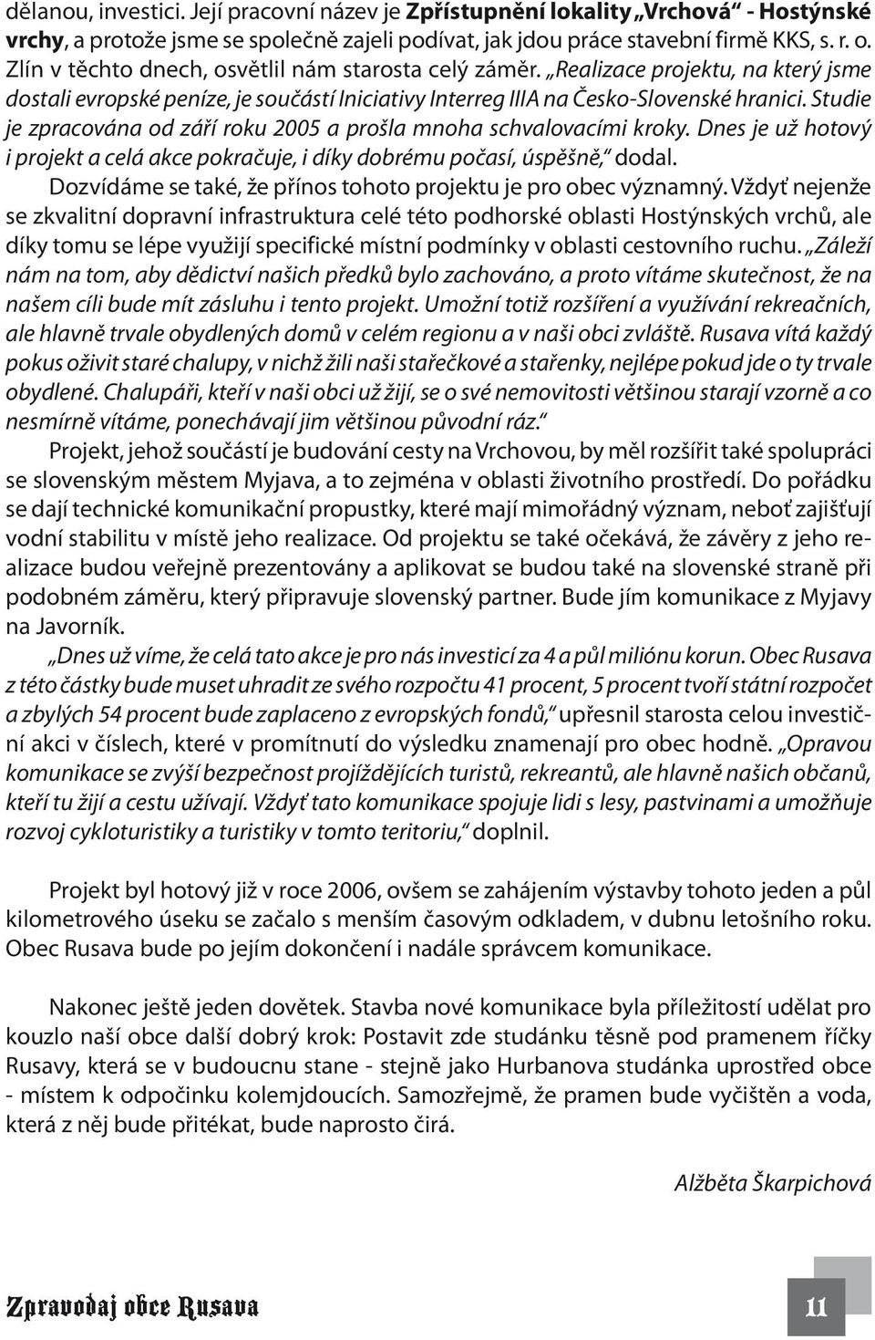 Studie je zpracována od září roku 2005 a prošla mnoha schvalovacími kroky. Dnes je už hotový i projekt a celá akce pokračuje, i díky dobrému počasí, úspěšně, dodal.