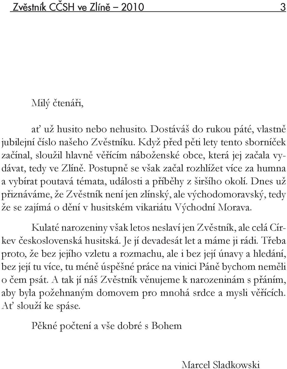 Postupně se však začal rozhlížet více za humna a vybírat poutavá témata, události a příběhy z širšího okolí.